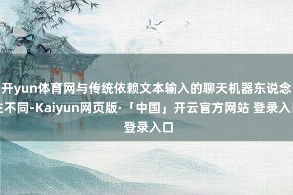 开yun体育网与传统依赖文本输入的聊天机器东说念主不同-Kaiyun网页版·「中国」开云官方网站 登录入口