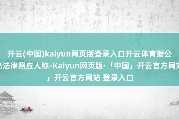开云(中国)kaiyun网页版登录入口开云体育据公司开曼群岛法律照应人称-Kaiyun网页版·「中国」开云官方网站 登录入口
