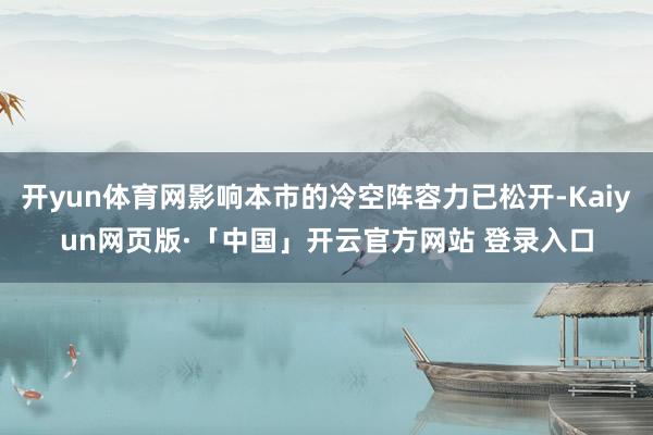 开yun体育网影响本市的冷空阵容力已松开-Kaiyun网页版·「中国」开云官方网站 登录入口