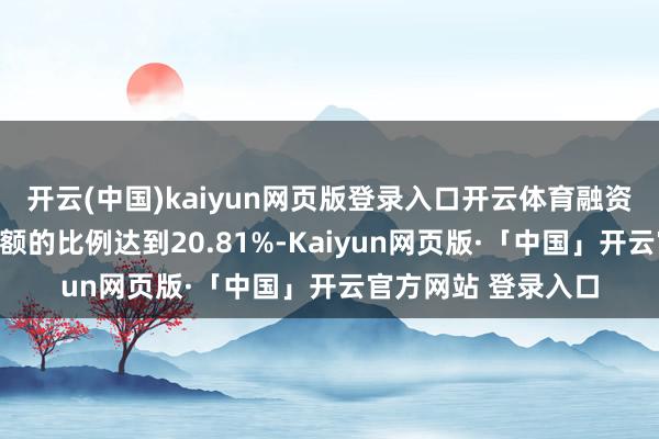 开云(中国)kaiyun网页版登录入口开云体育融资买入额占总成交金额的比例达到20.81%-Kaiyun网页版·「中国」开云官方网站 登录入口