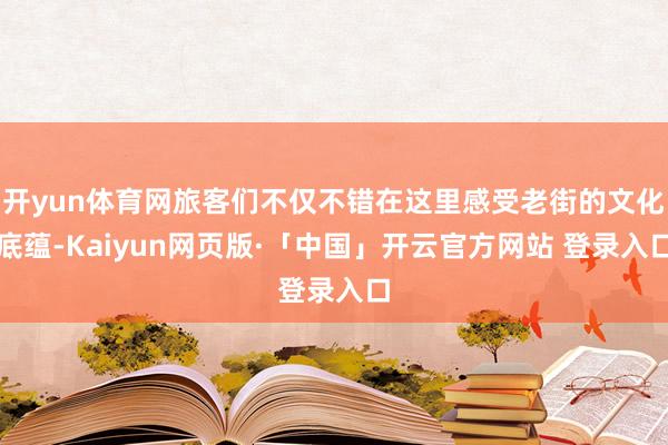 开yun体育网旅客们不仅不错在这里感受老街的文化底蕴-Kaiyun网页版·「中国」开云官方网站 登录入口