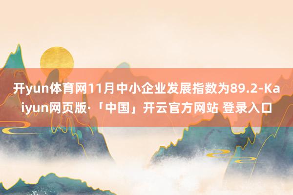 开yun体育网11月中小企业发展指数为89.2-Kaiyun网页版·「中国」开云官方网站 登录入口