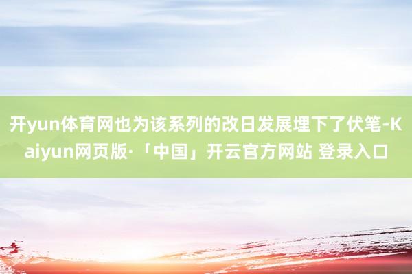开yun体育网也为该系列的改日发展埋下了伏笔-Kaiyun网页版·「中国」开云官方网站 登录入口