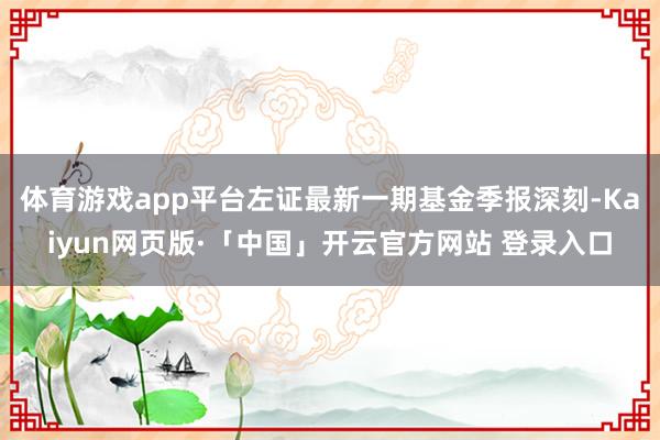 体育游戏app平台左证最新一期基金季报深刻-Kaiyun网页版·「中国」开云官方网站 登录入口