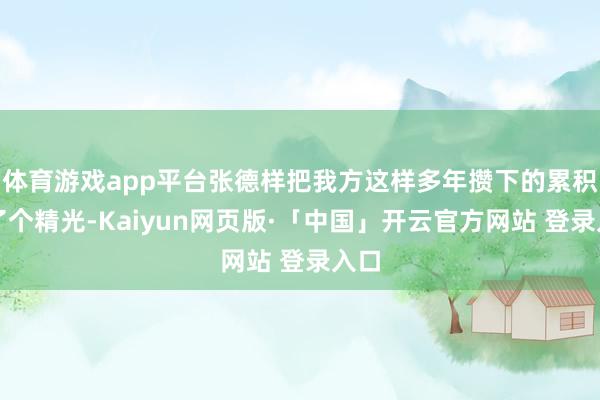 体育游戏app平台张德样把我方这样多年攒下的累积画了个精光-Kaiyun网页版·「中国」开云官方网站 登录入口