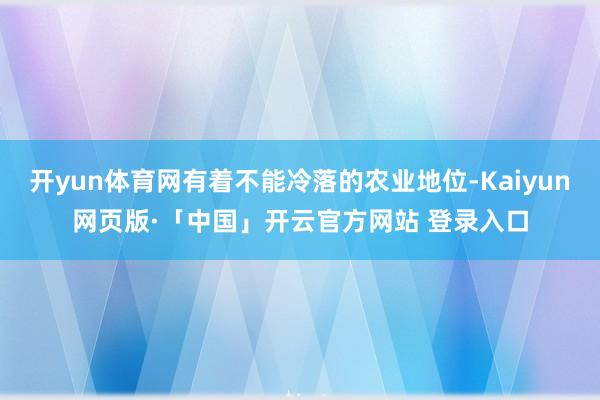 开yun体育网有着不能冷落的农业地位-Kaiyun网页版·「中国」开云官方网站 登录入口