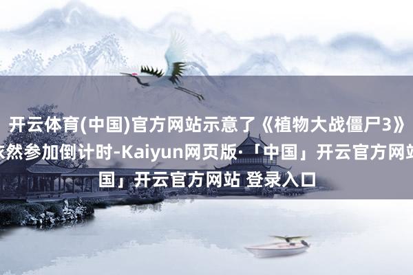 开云体育(中国)官方网站示意了《植物大战僵尸3》国服公测依然参加倒计时-Kaiyun网页版·「中国」开云官方网站 登录入口