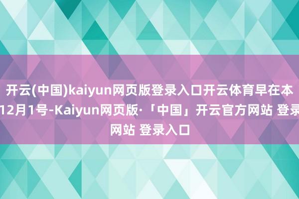 开云(中国)kaiyun网页版登录入口开云体育早在本年的12月1号-Kaiyun网页版·「中国」开云官方网站 登录入口