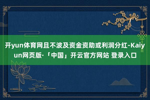 开yun体育网且不波及资金资助或利润分红-Kaiyun网页版·「中国」开云官方网站 登录入口