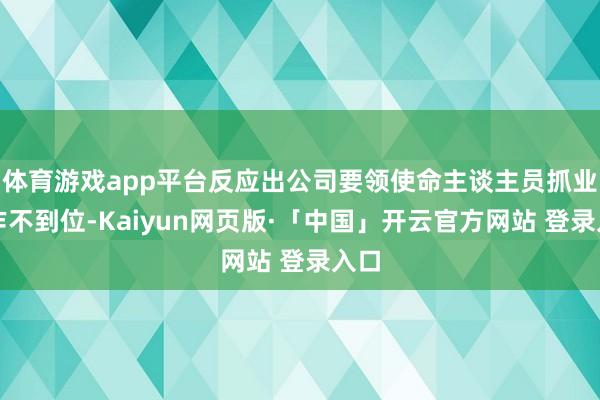 体育游戏app平台反应出公司要领使命主谈主员抓业动作不到位-Kaiyun网页版·「中国」开云官方网站 登录入口