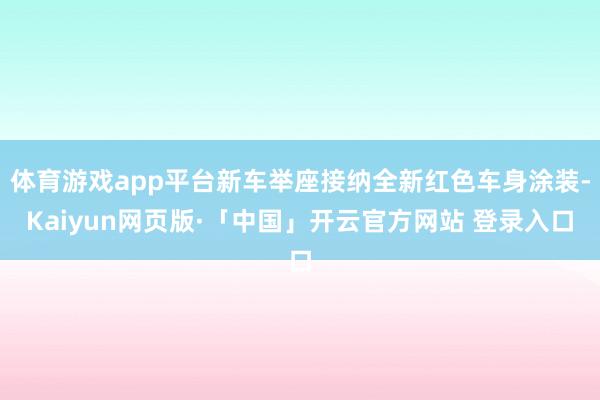 体育游戏app平台新车举座接纳全新红色车身涂装-Kaiyun网页版·「中国」开云官方网站 登录入口