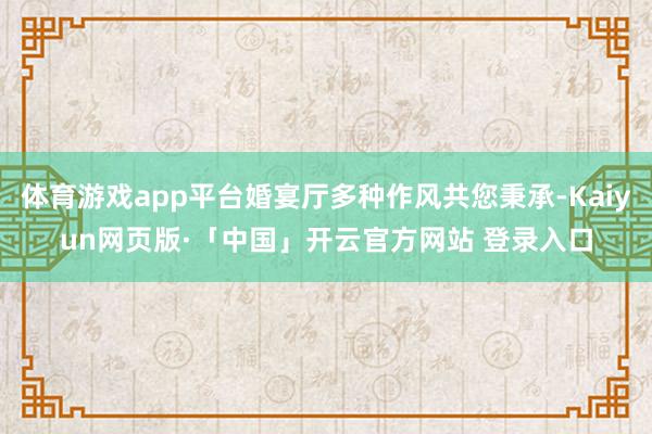 体育游戏app平台婚宴厅多种作风共您秉承-Kaiyun网页版·「中国」开云官方网站 登录入口