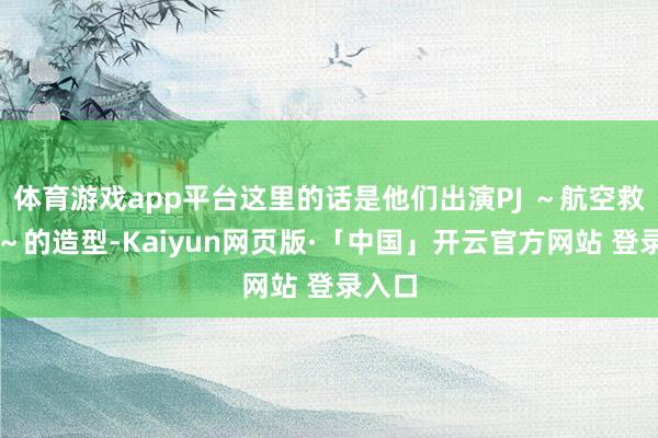 体育游戏app平台这里的话是他们出演PJ ～航空救難団～的造型-Kaiyun网页版·「中国」开云官方网站 登录入口