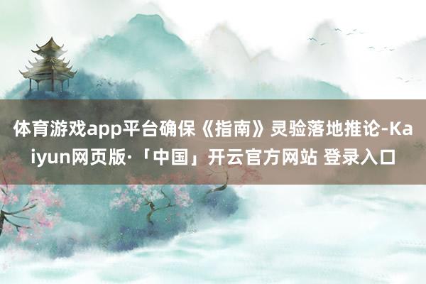 体育游戏app平台确保《指南》灵验落地推论-Kaiyun网页版·「中国」开云官方网站 登录入口