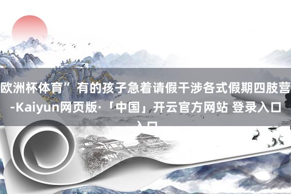 欧洲杯体育” 有的孩子急着请假干涉各式假期四肢营-Kaiyun网页版·「中国」开云官方网站 登录入口