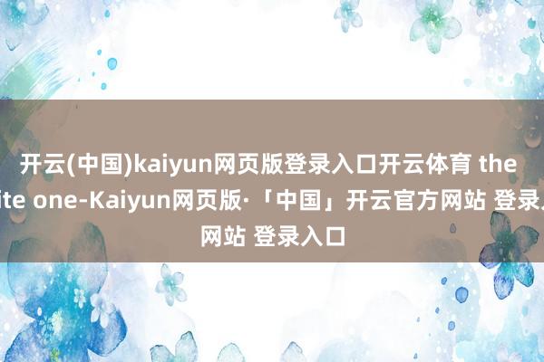 开云(中国)kaiyun网页版登录入口开云体育 the white one-Kaiyun网页版·「中国」开云官方网站 登录入口