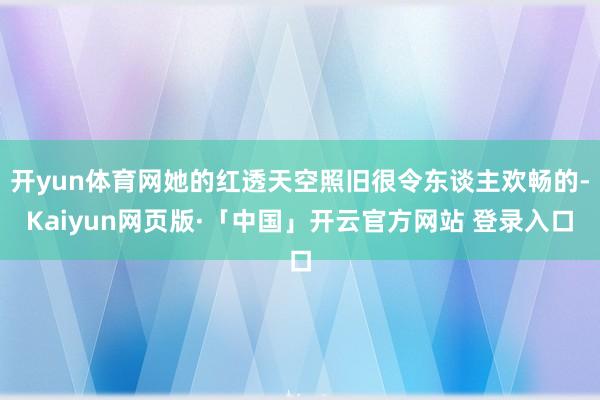 开yun体育网她的红透天空照旧很令东谈主欢畅的-Kaiyun网页版·「中国」开云官方网站 登录入口