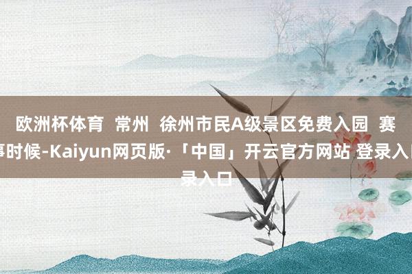 欧洲杯体育  常州  徐州市民A级景区免费入园  赛事时候-Kaiyun网页版·「中国」开云官方网站 登录入口
