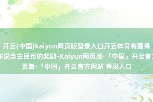 开云(中国)kaiyun网页版登录入口开云体育将赢得最高 100 万元东说念主民币的奖励-Kaiyun网页版·「中国」开云官方网站 登录入口