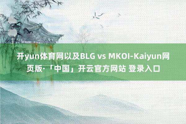 开yun体育网以及BLG vs MKOI-Kaiyun网页版·「中国」开云官方网站 登录入口