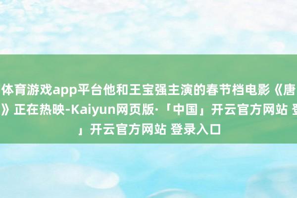 体育游戏app平台他和王宝强主演的春节档电影《唐探1900》正在热映-Kaiyun网页版·「中国」开云官方网站 登录入口