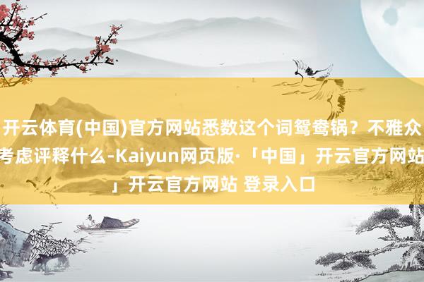 开云体育(中国)官方网站悉数这个词鸳鸯锅？不雅众的玩弄和考虑评释什么-Kaiyun网页版·「中国」开云官方网站 登录入口