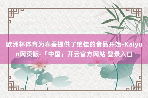 欧洲杯体育为春蚕提供了绝佳的食品开始-Kaiyun网页版·「中国」开云官方网站 登录入口