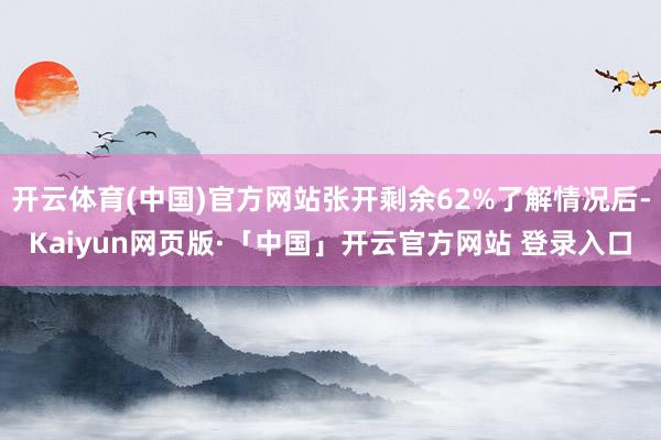 开云体育(中国)官方网站张开剩余62%了解情况后-Kaiyun网页版·「中国」开云官方网站 登录入口