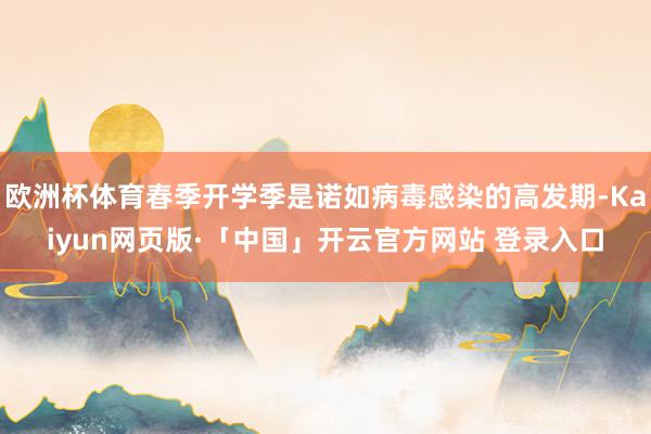 欧洲杯体育春季开学季是诺如病毒感染的高发期-Kaiyun网页版·「中国」开云官方网站 登录入口